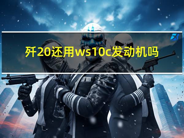 歼20还用ws10c发动机吗的相关图片