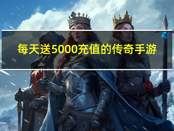 每天送5000充值的传奇手游的相关图片