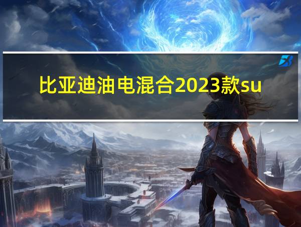 比亚迪油电混合2023款suv的相关图片