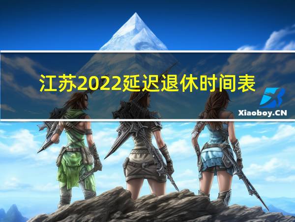 江苏2022延迟退休时间表的相关图片