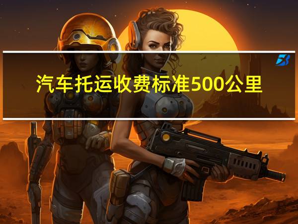 汽车托运收费标准500公里的相关图片