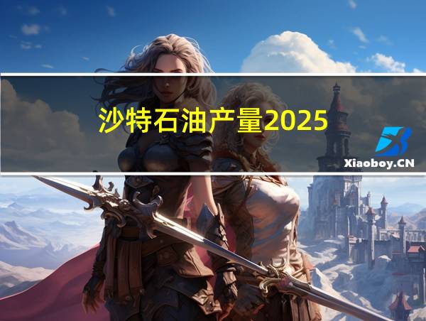 沙特石油产量2025的相关图片