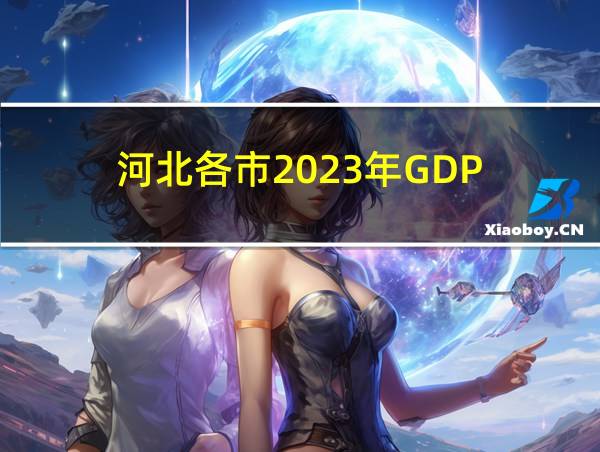 河北各市2023年GDP的相关图片