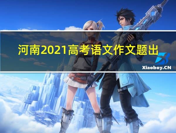 河南2021高考语文作文题出炉的相关图片