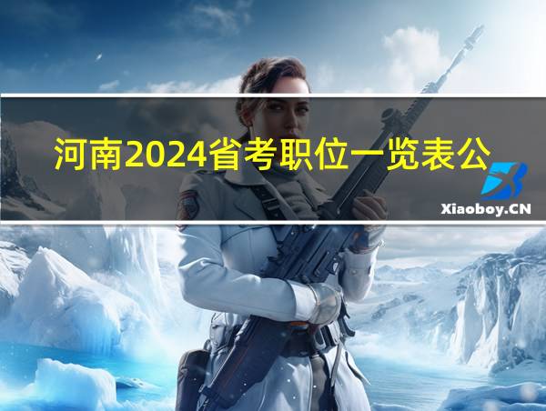 河南2024省考职位一览表公布的相关图片