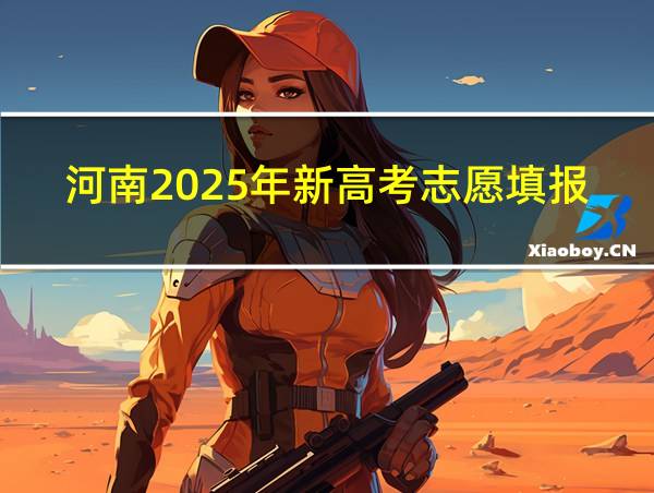 河南2025年新高考志愿填报的相关图片