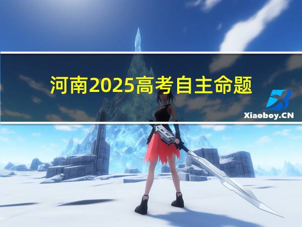 河南2025高考自主命题的相关图片