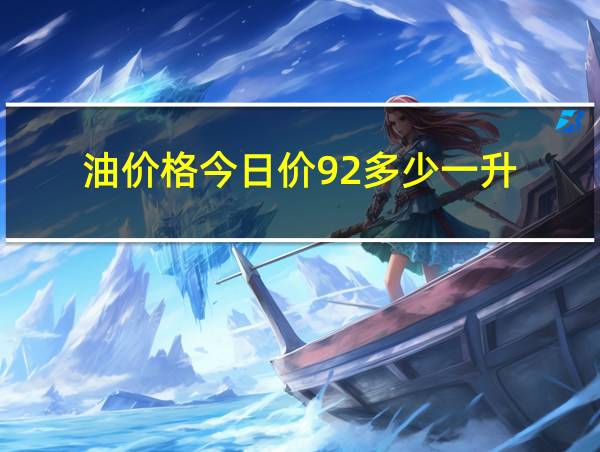 油价格今日价92多少一升的相关图片