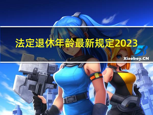 法定退休年龄最新规定2023的相关图片