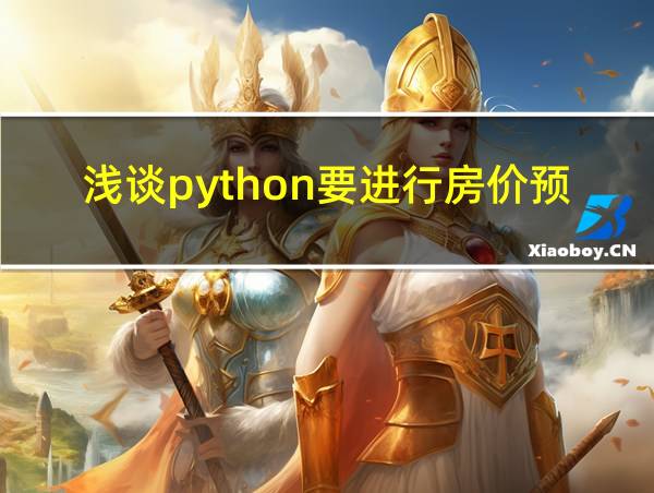 浅谈python要进行房价预测的优点和缺点的相关图片