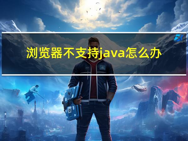 浏览器不支持java怎么办的相关图片