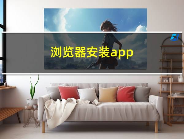 浏览器安装app的相关图片