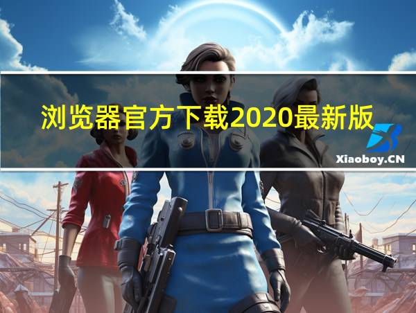 浏览器官方下载2020最新版本的相关图片