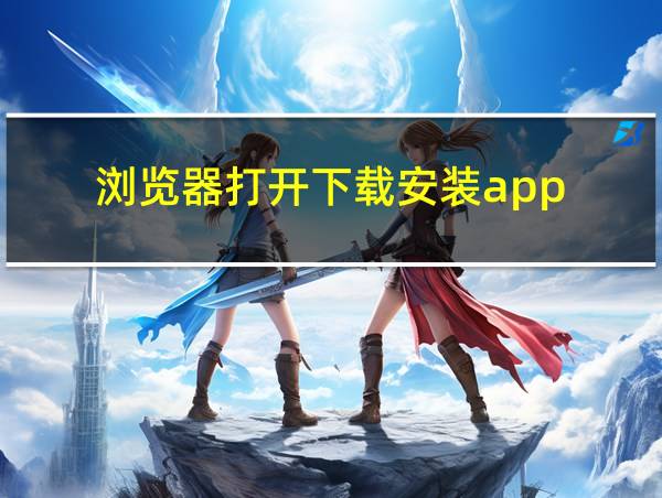 浏览器打开下载安装app的相关图片