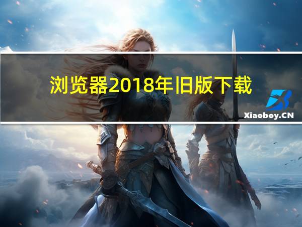 浏览器2018年旧版下载的相关图片