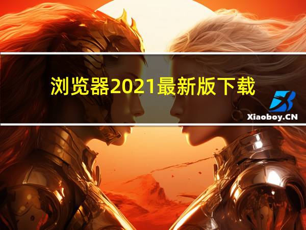 浏览器2021最新版下载的相关图片