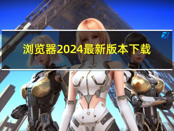 浏览器2024最新版本下载的相关图片