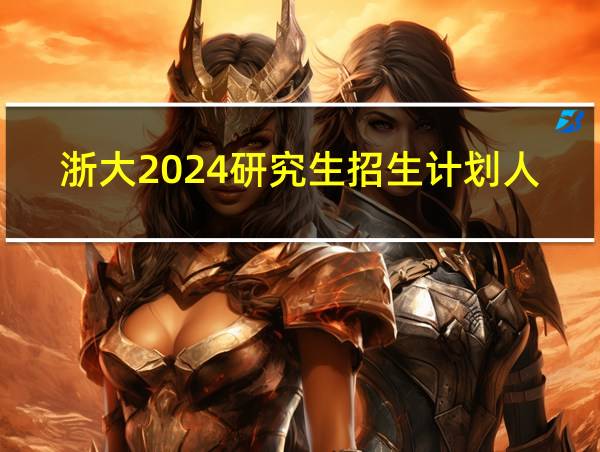 浙大2024研究生招生计划人数的相关图片