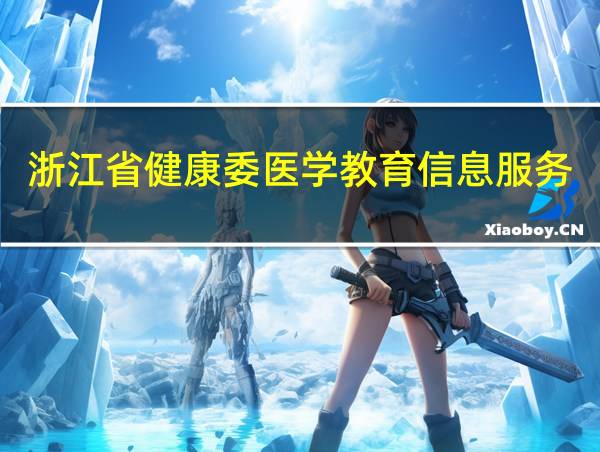 浙江省健康委医学教育信息服务平台的相关图片