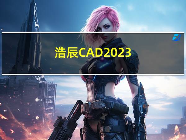 浩辰CAD2023的相关图片