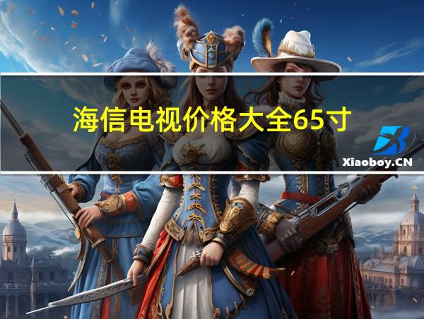 海信电视价格大全65寸的相关图片