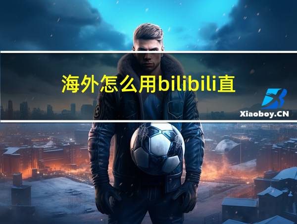 海外怎么用bilibili直播的相关图片