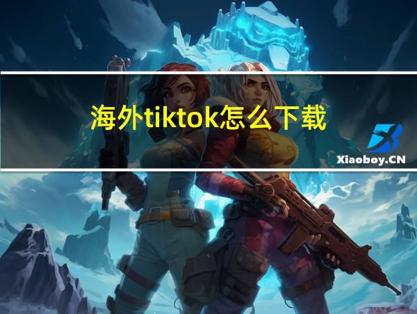 海外tiktok怎么下载的相关图片