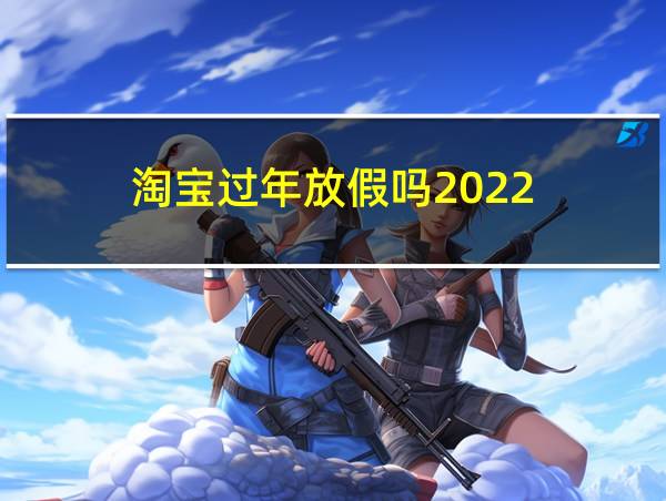 淘宝过年放假吗2022