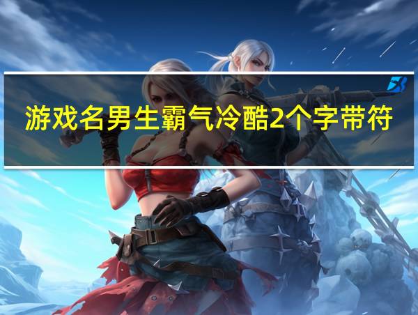 游戏名男生霸气冷酷2个字带符号的相关图片