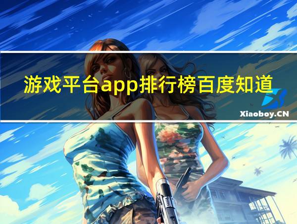 游戏平台app排行榜百度知道的相关图片