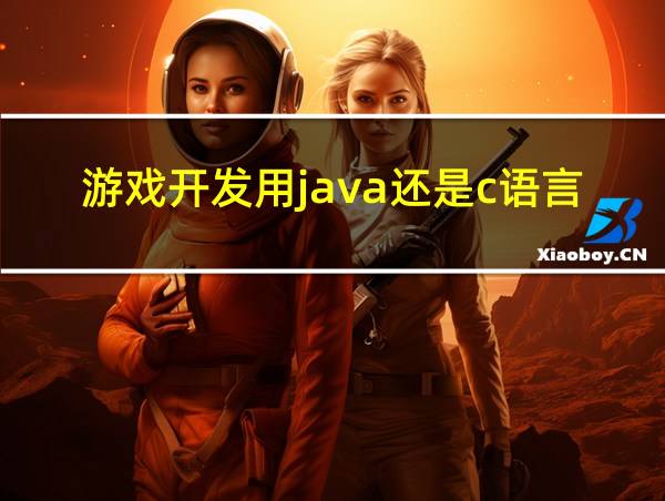 游戏开发用java还是c语言的相关图片