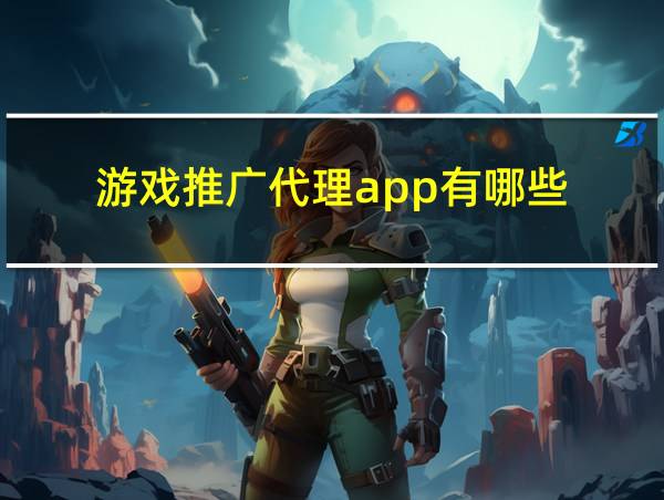 游戏推广代理app有哪些的相关图片