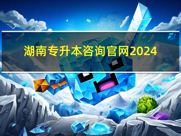 湖南专升本咨询官网2024的相关图片