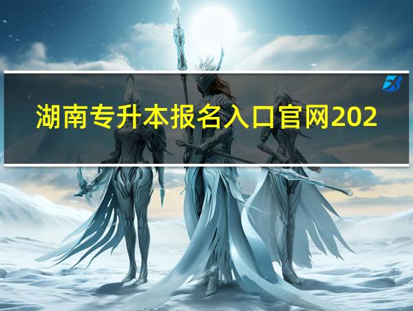 湖南专升本报名入口官网2024报名时间的相关图片