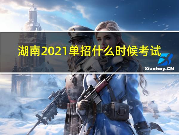 湖南2021单招什么时候考试的相关图片