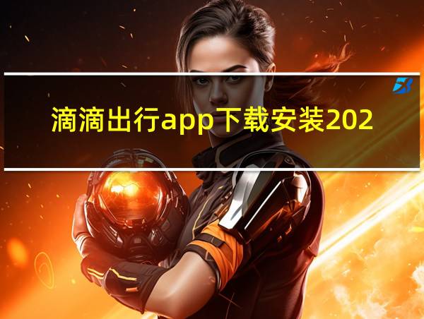 滴滴出行app下载安装2023的相关图片