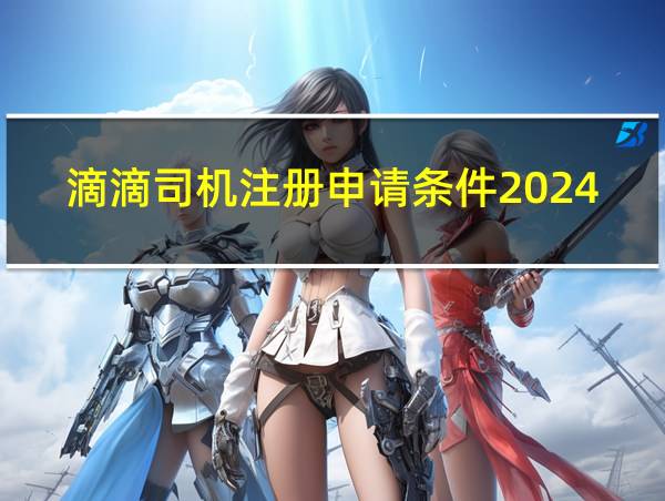 滴滴司机注册申请条件2024年的相关图片