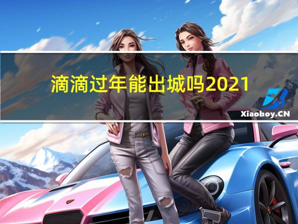 滴滴过年能出城吗2021