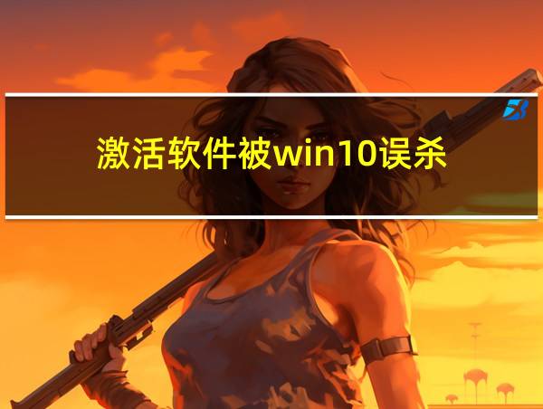 激活软件被win10误杀的相关图片