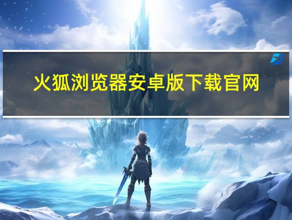 火狐浏览器安卓版下载官网的相关图片