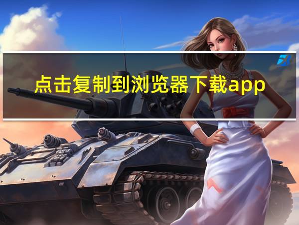 点击复制到浏览器下载app的相关图片