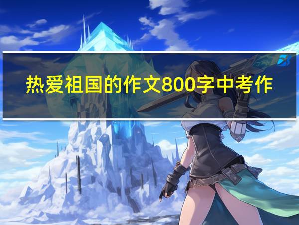 热爱祖国的作文800字中考作文优秀的相关图片