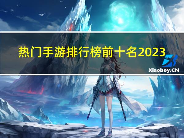 热门手游排行榜前十名2023的相关图片