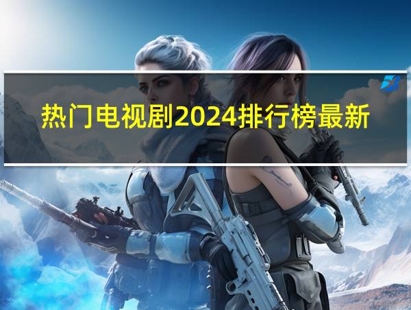 热门电视剧2024排行榜最新的相关图片