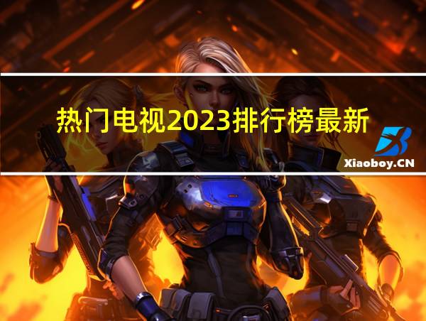 热门电视2023排行榜最新的相关图片