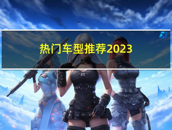 热门车型推荐2023的相关图片