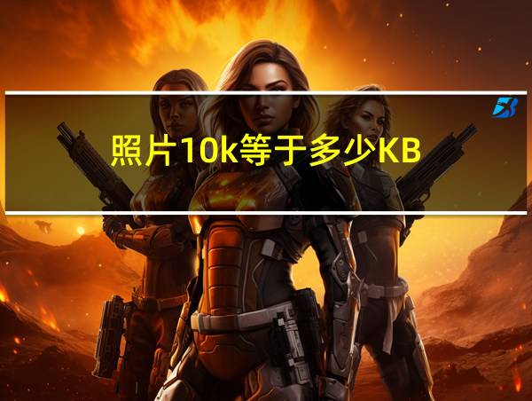 照片10k等于多少KB的相关图片