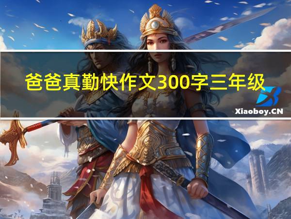 爸爸真勤快作文300字三年级的相关图片