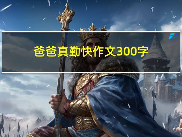 爸爸真勤快作文300字的相关图片