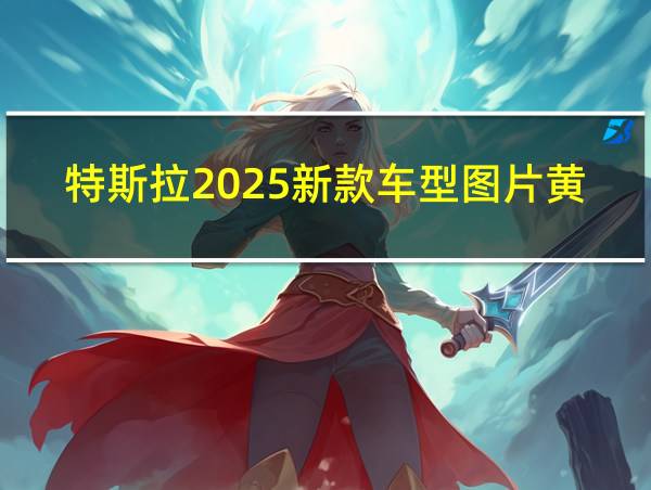 特斯拉2025新款车型图片黄色的相关图片